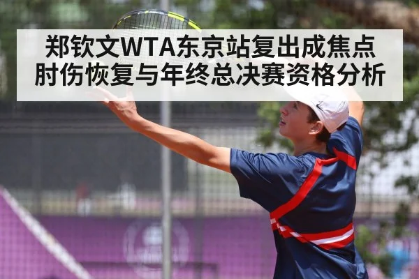 郑钦文WTA东京站复出成焦点 肘伤恢复与年终总决赛资格分析